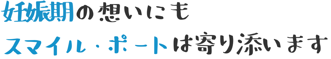 妊娠期の想いにもスマイル・ポートは寄り添います