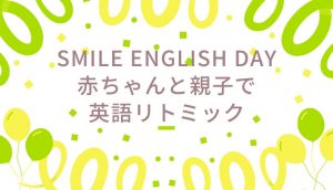 Smile English day赤ちゃんと親子で英語リトミック